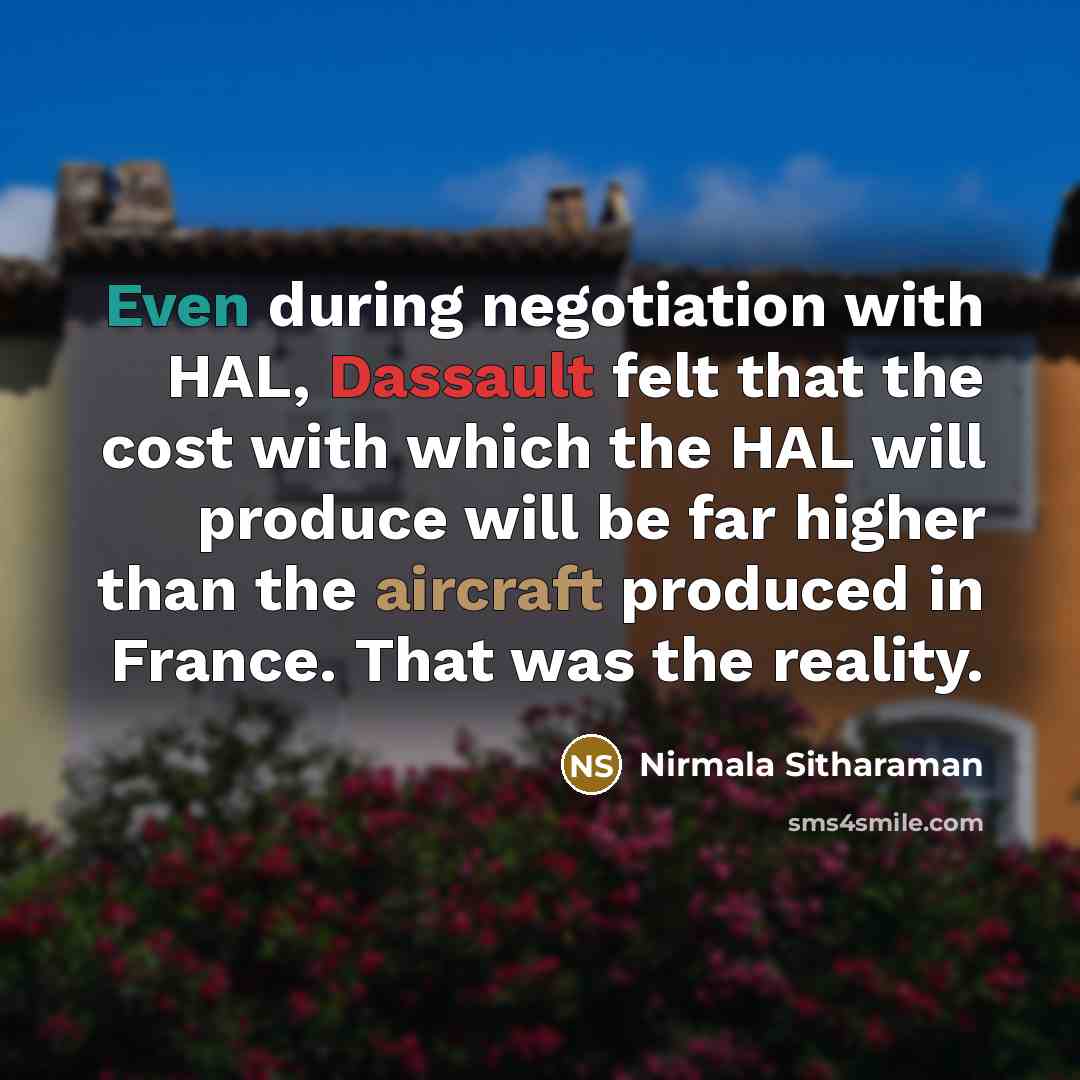 “Even during negotiation with HAL, Dassault felt that the cost with which the HAL will produce will be far higher than the aircraft produced in France. That was the reality.” quote by Nirmala Sitharaman