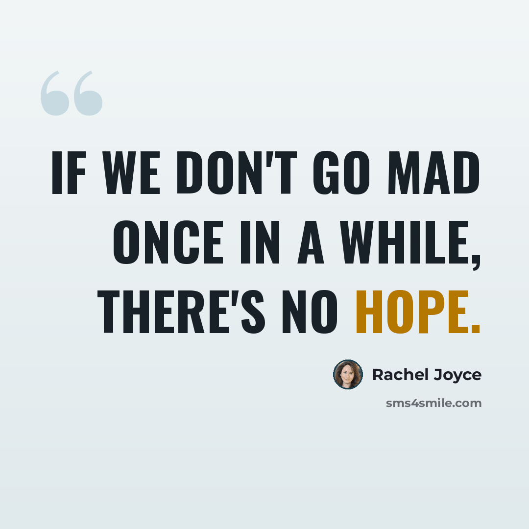 “If we don't go mad once in a while, there's no hope.” quote by Rachel Joyce