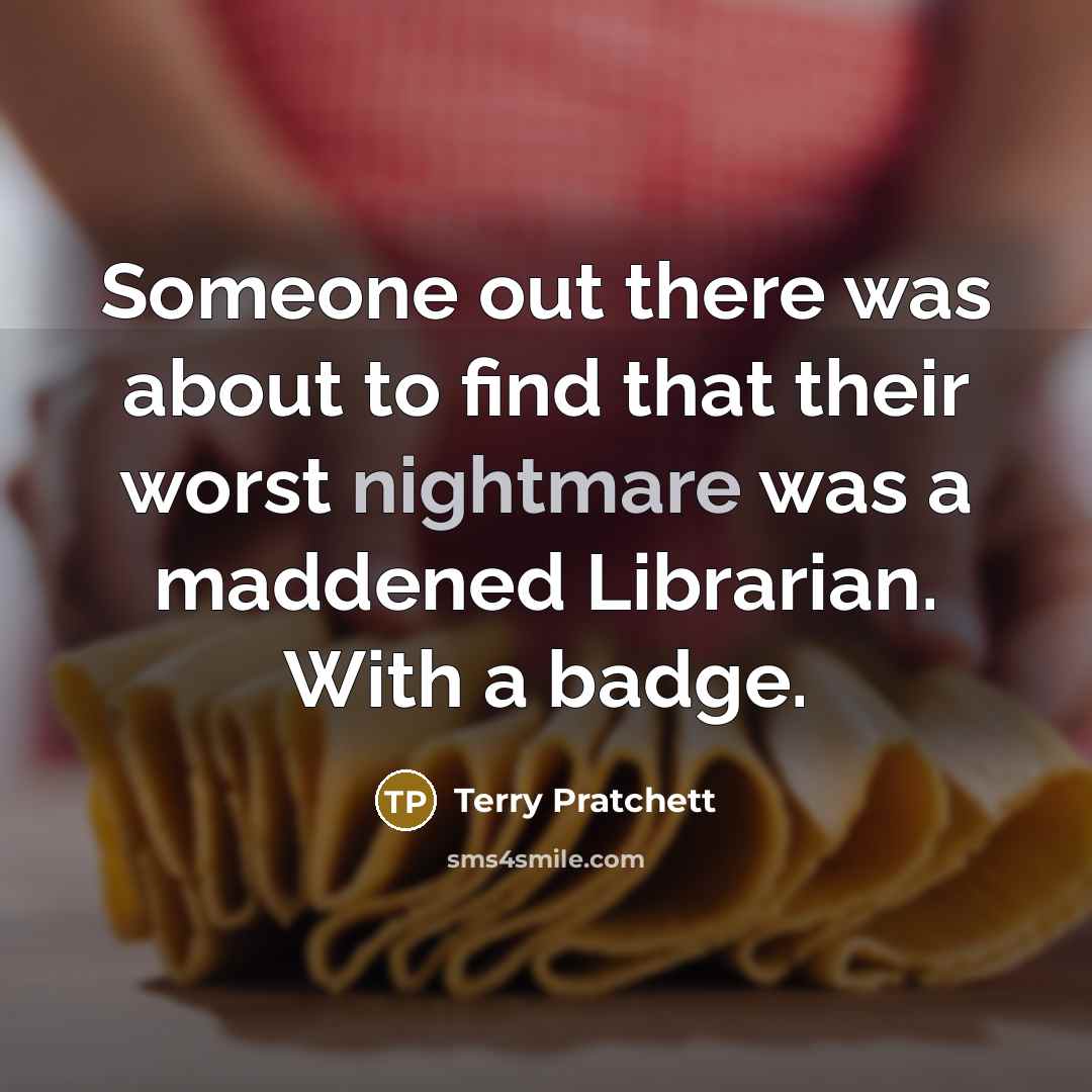 “Someone out there was about to find that their worst nightmare was a maddened Librarian. With a badge.” quote by Terry Pratchett