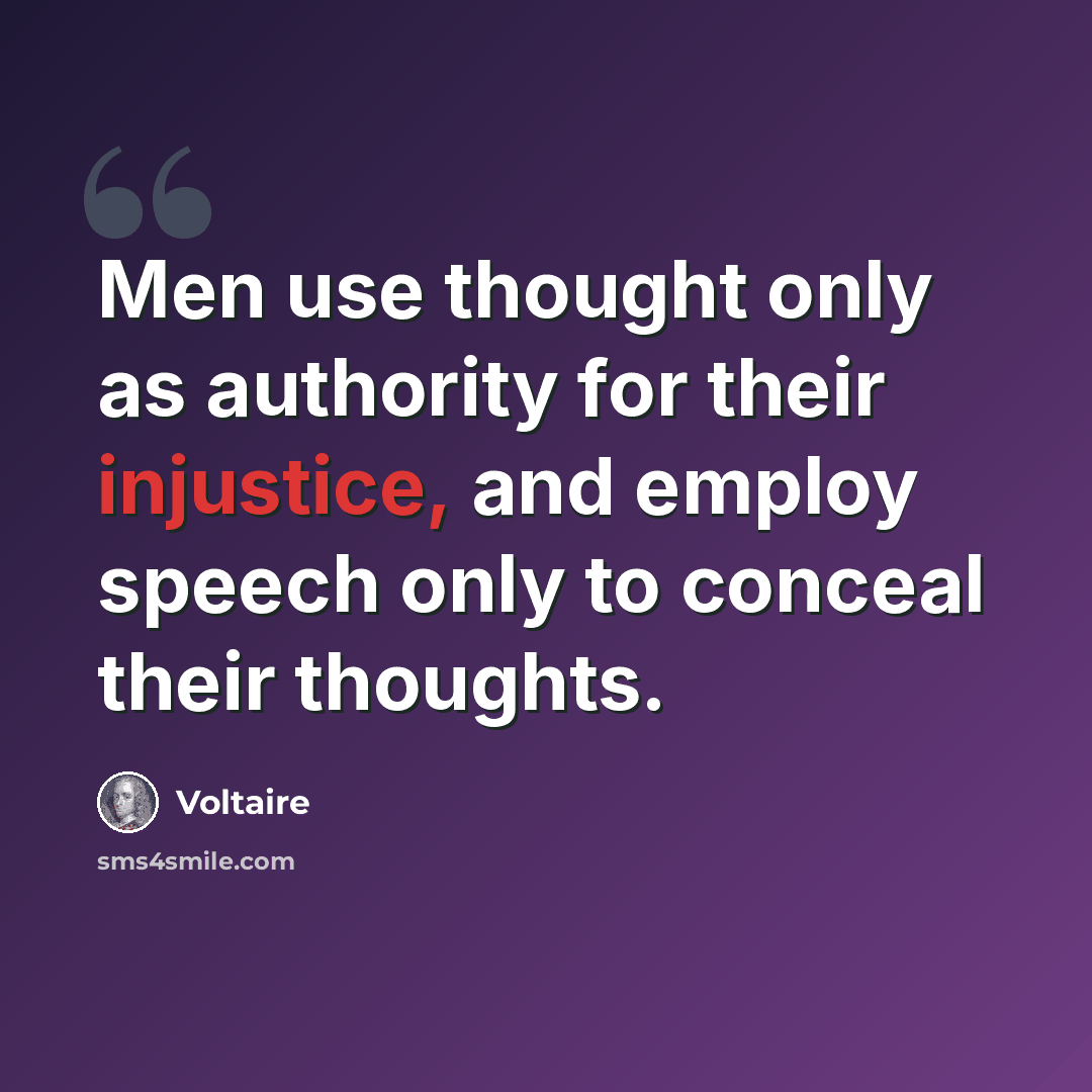 “Men use thought only as authority for their injustice, and employ speech only to conceal their thoughts.” quote by Voltaire