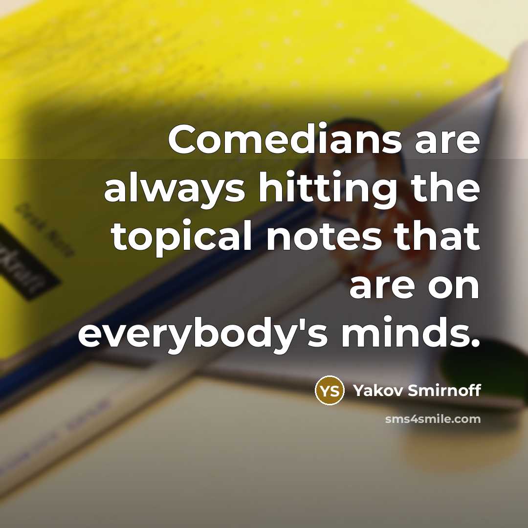 “Comedians are always hitting the topical notes that are on everybody's minds.” quote by Yakov Smirnoff