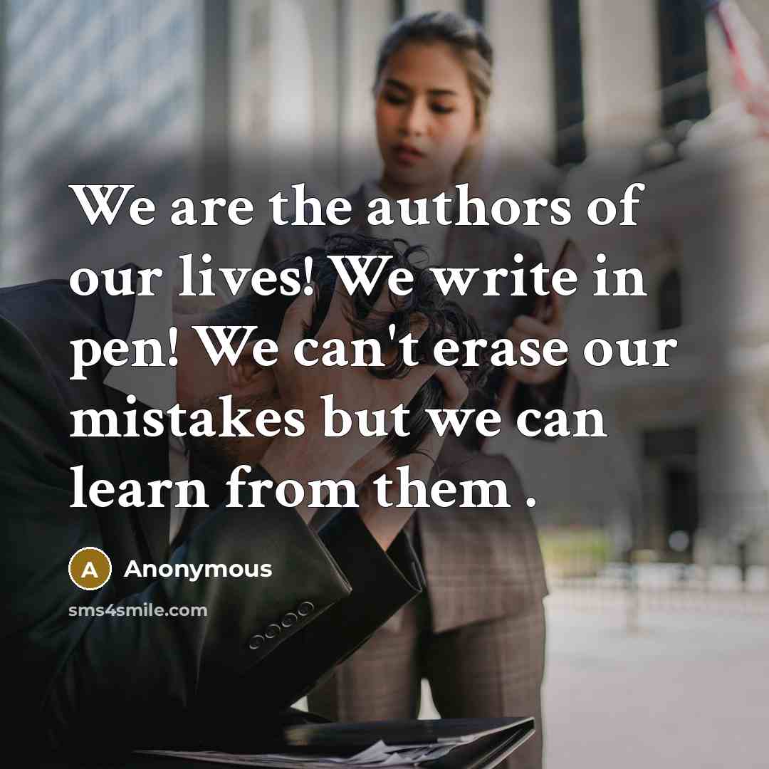 “We are the authors of our lives! We write in pen! We can't erase our mistakes but we can learn from them .” quote by Anonymous