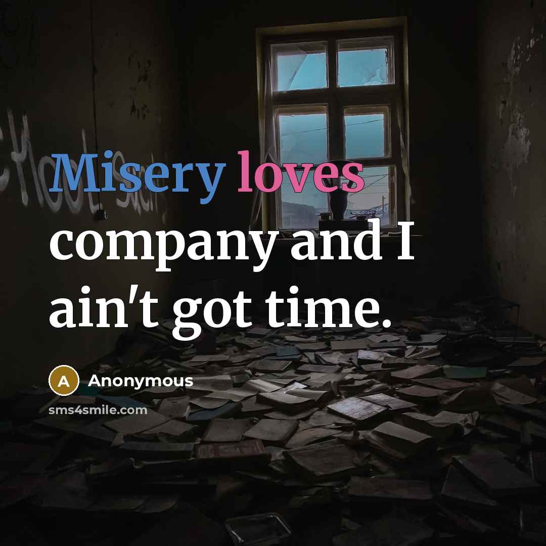 “Misery loves company and I ain't got time.” quote by Anonymous