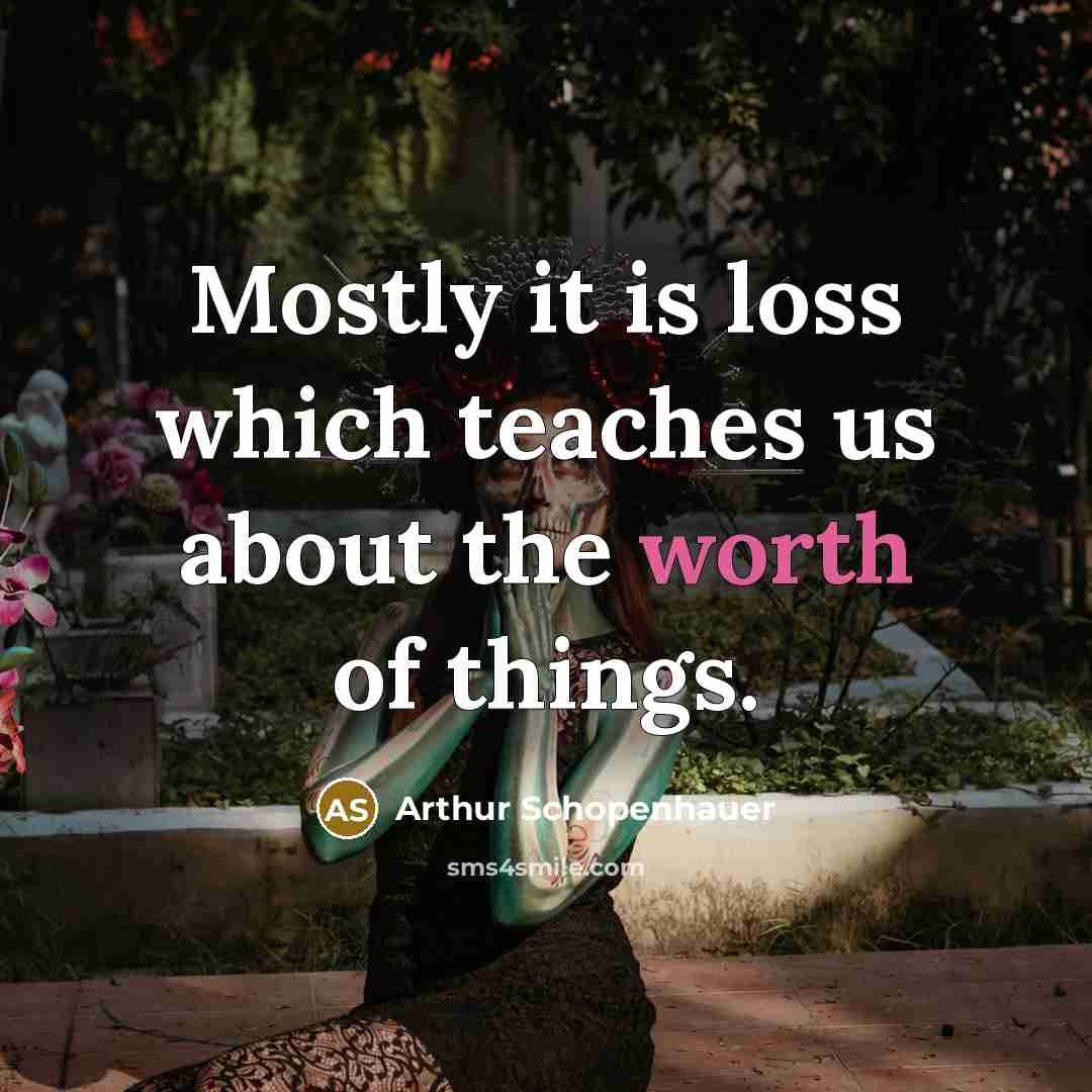 “Mostly it is loss which teaches us about the worth of things.” quote by Arthur Schopenhauer