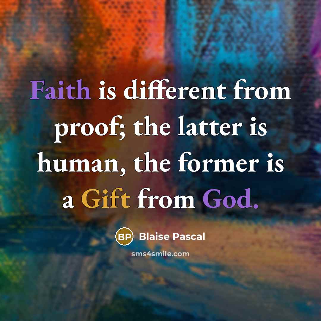 “Faith is different from proof; the latter is human, the former is a Gift from God.” quote by Blaise Pascal