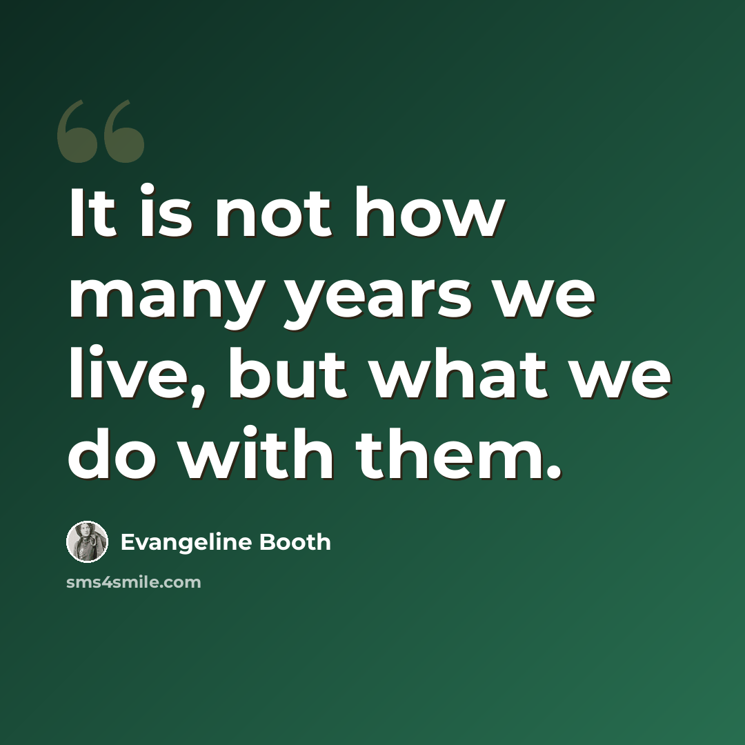 “It is not how many years we live, but what we do with them.” quote by Evangeline Booth