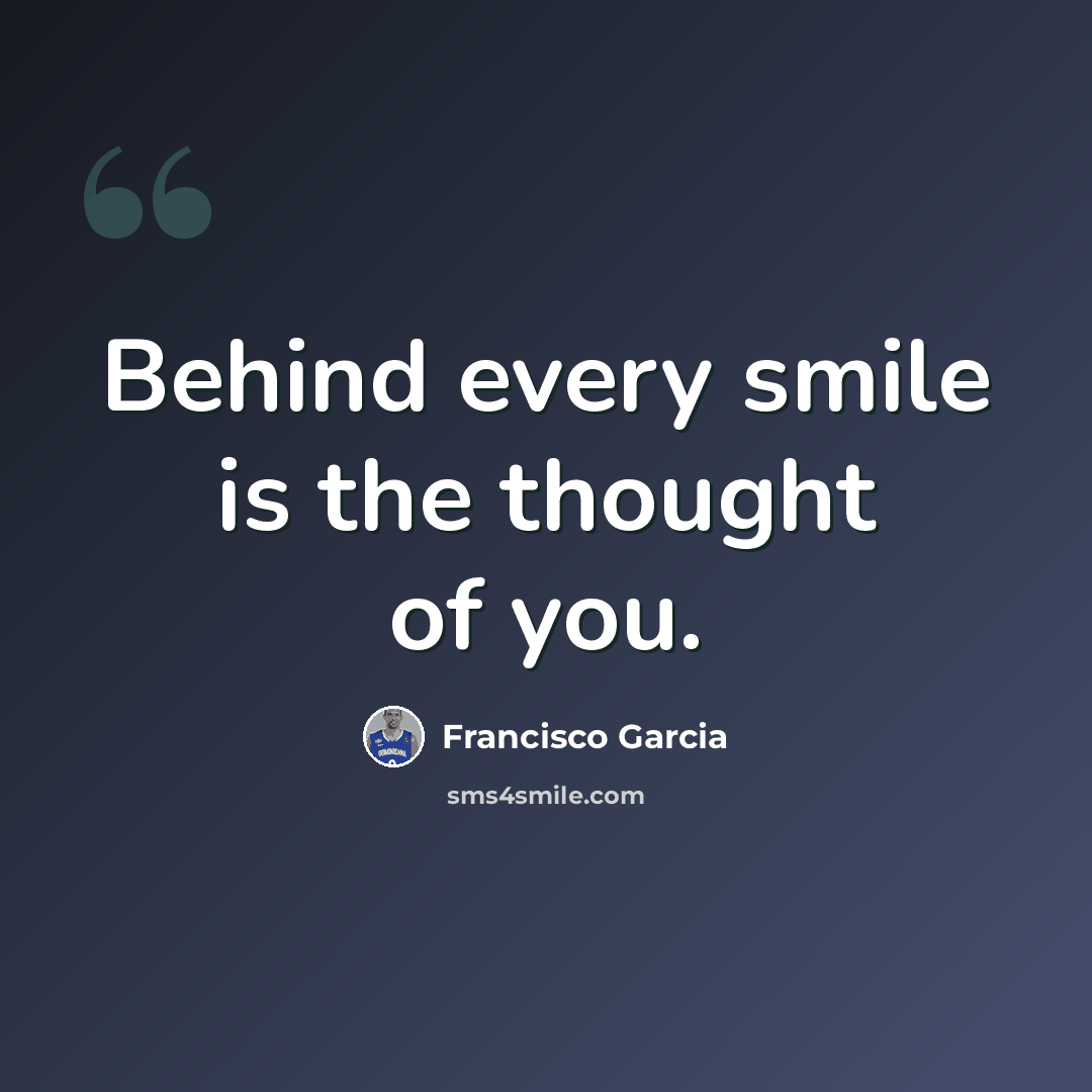 “Behind every smile is the thought of you.” quote by Francisco Garcia