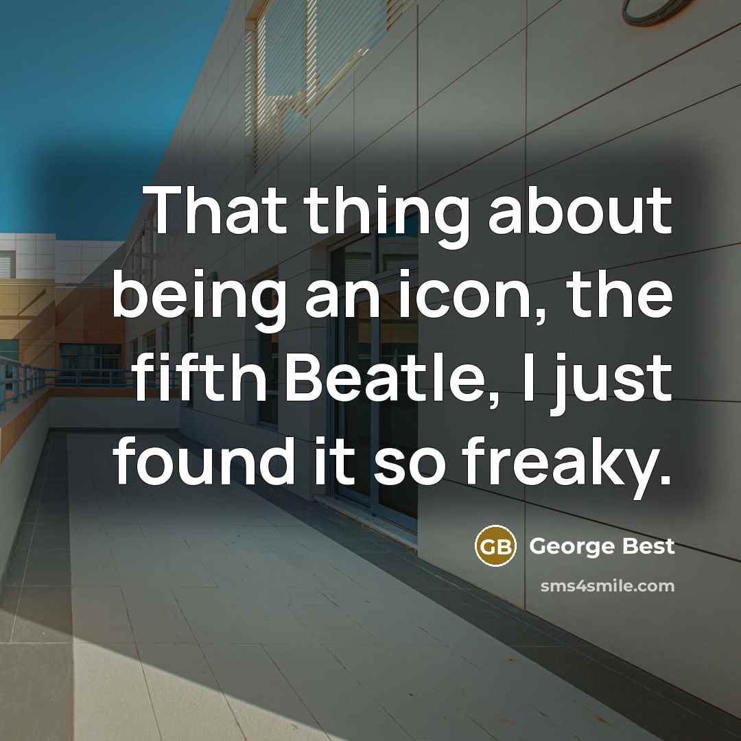 “That thing about being an icon, the fifth Beatle, I just found it so freaky.” quote by George Best