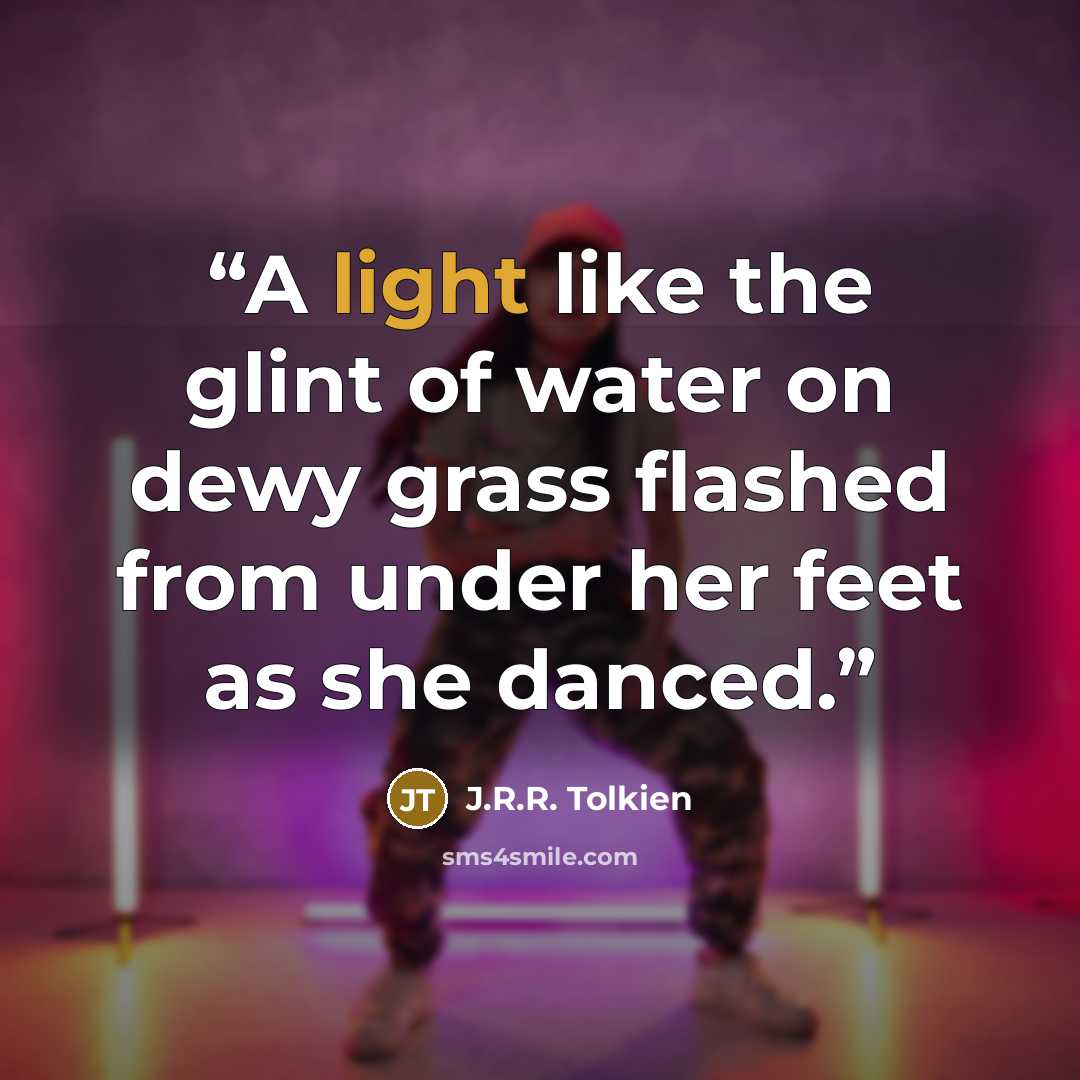 “A light like the glint of water on dewy grass flashed from under her feet as she danced.” quote by J.R.R. Tolkien