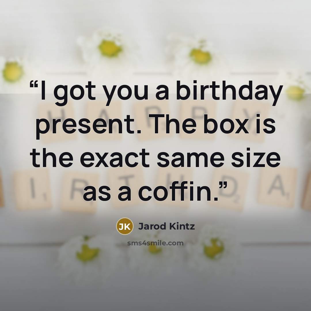 “I got you a birthday present. The box is the exact same size as a coffin.” quote by Jarod Kintz