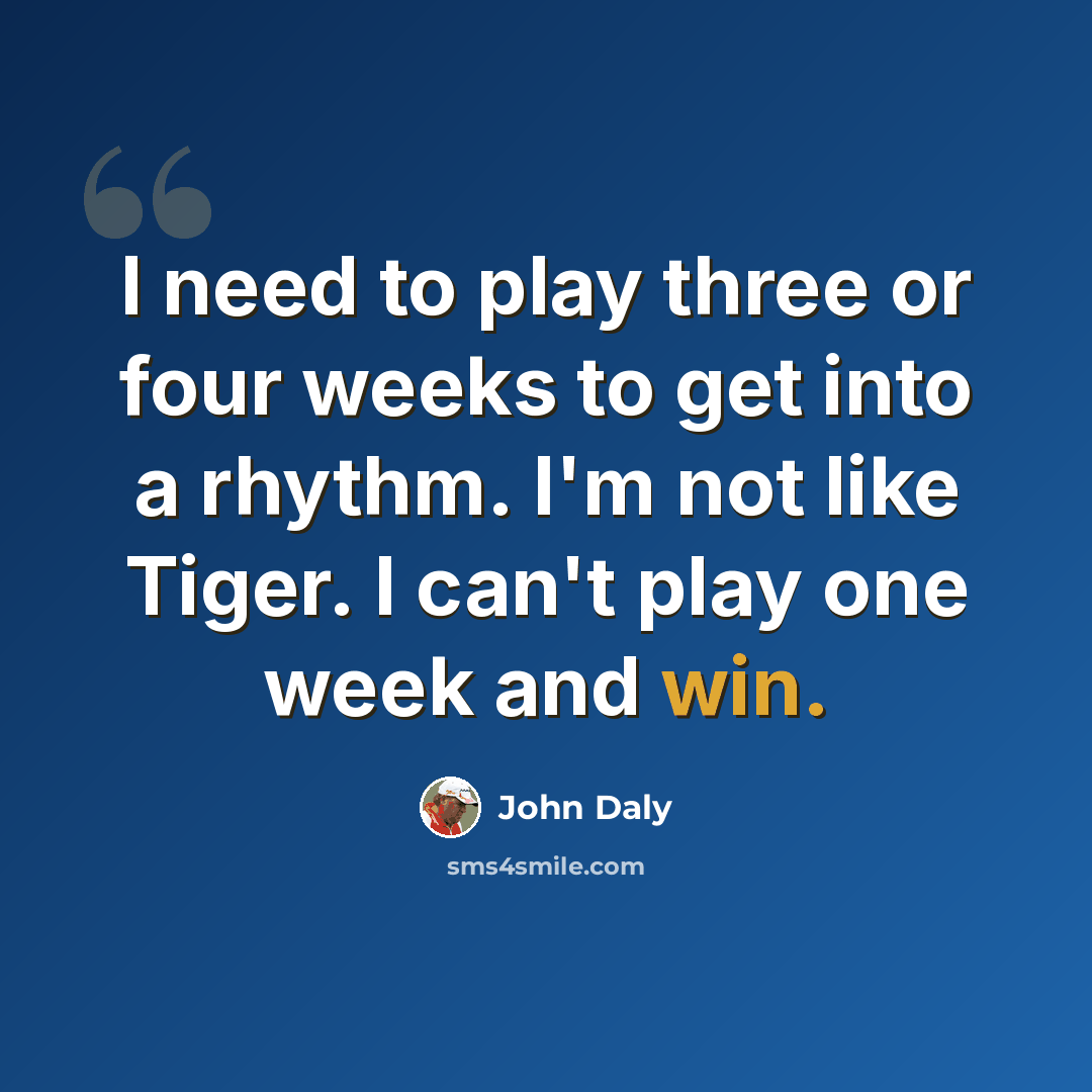 “I need to play three or four weeks to get into a rhythm. I'm not like Tiger. I can't play one week and win.” quote by John Daly