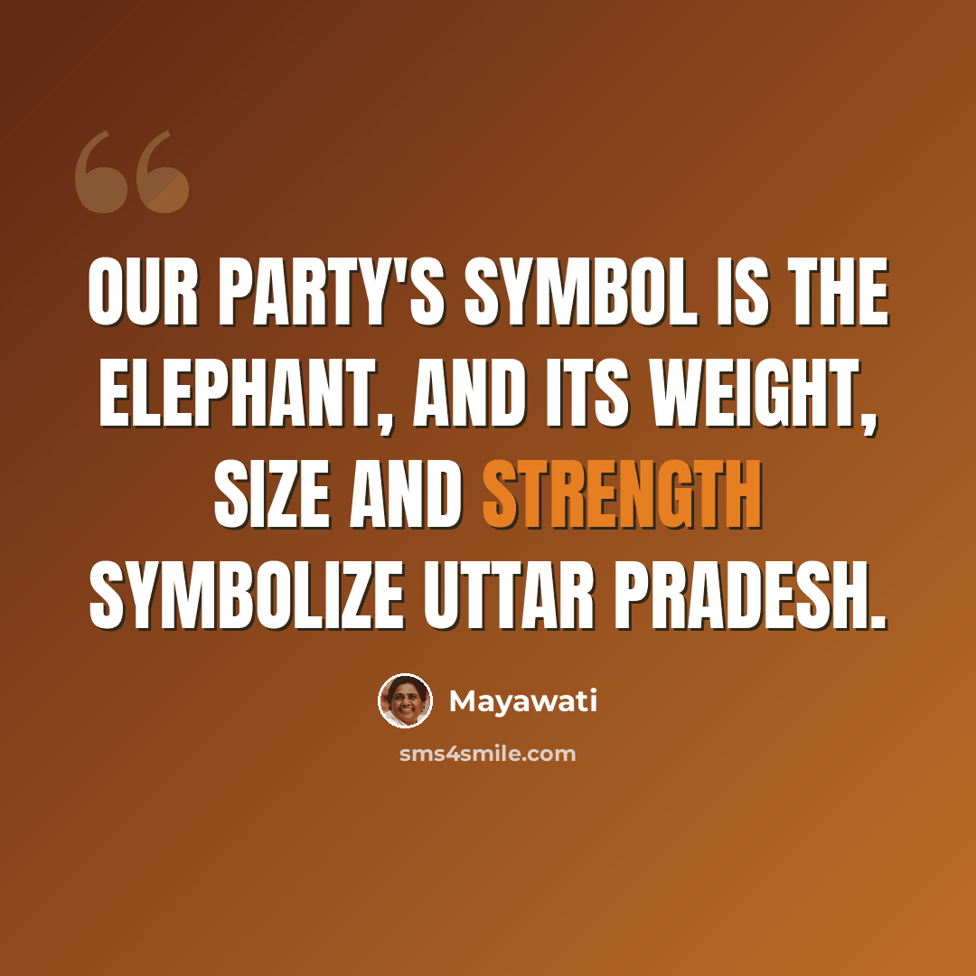 “Our party's symbol is the elephant, and its weight, size and strength symbolize Uttar Pradesh.” quote by Mayawati