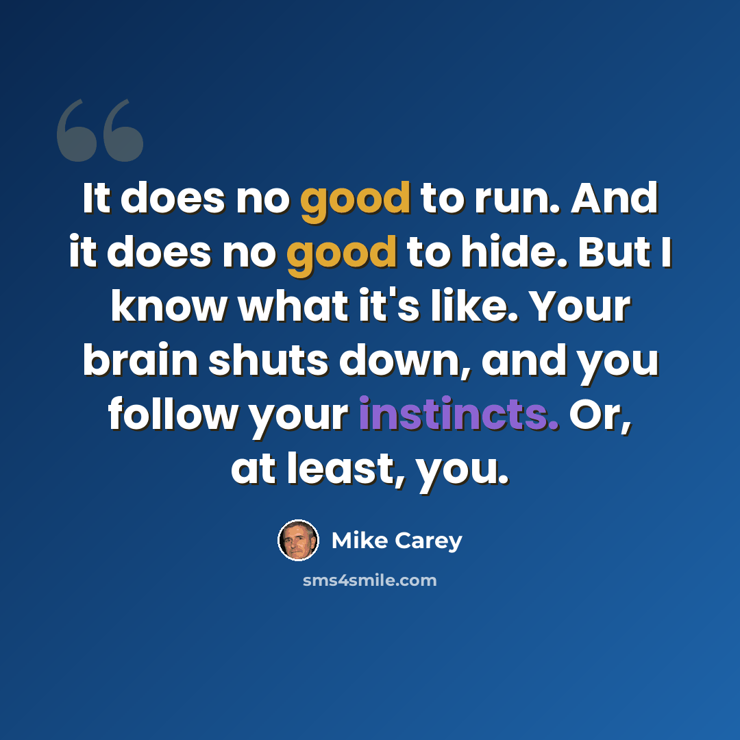 “It does no good to run. And it does no good to hide. But I know what it's like. Your brain shuts down, and you follow your instincts. Or, at least, you.” quote by Mike Carey