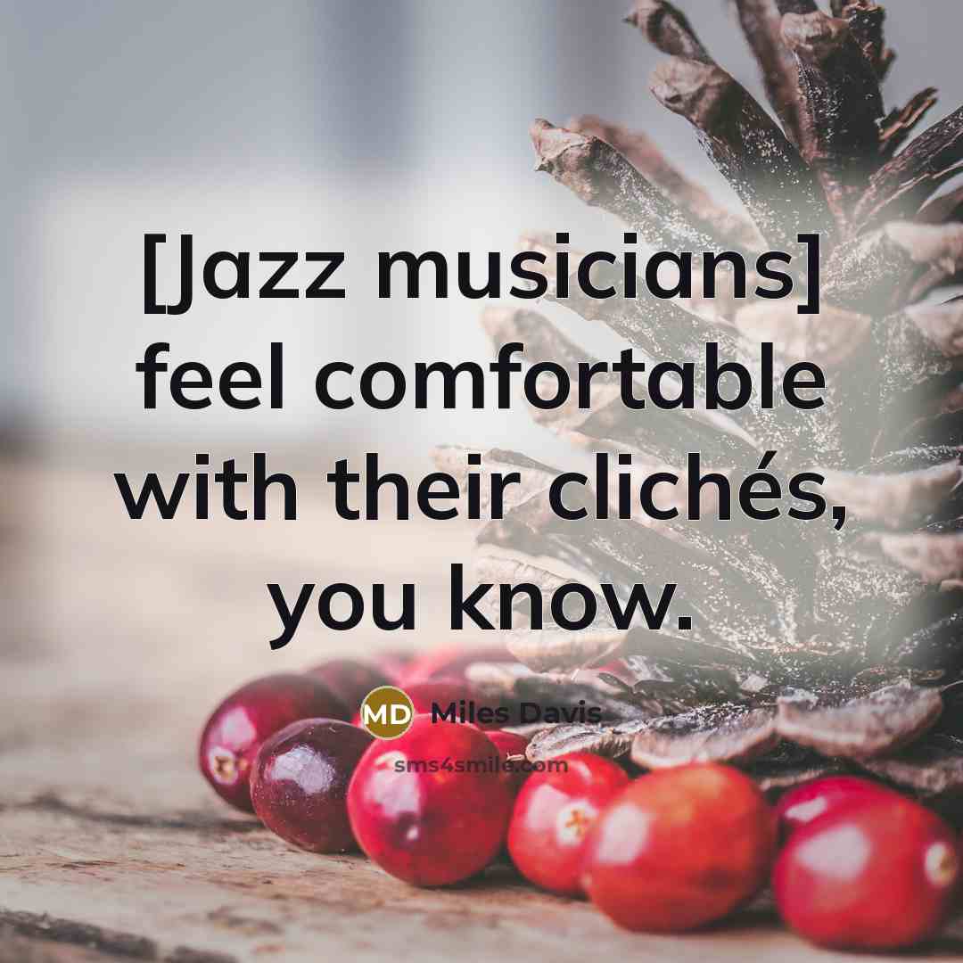 “[Jazz musicians] feel comfortable with their clichés, you know.” quote by Miles Davis