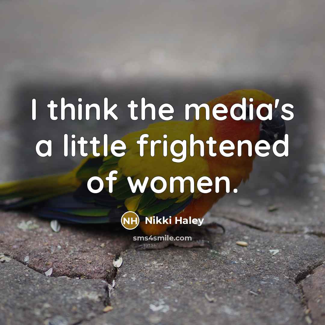 “I think the media's a little frightened of women.” quote by Nikki Haley