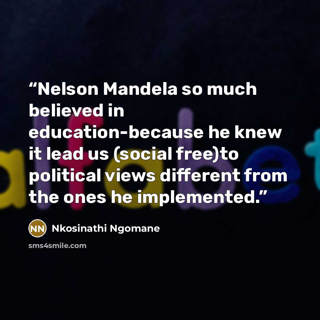 “Nelson Mandela so much believed in education-because he knew it lead us (social free)to political views different from the ones he implemented.” quote by Nkosinathi Ngomane