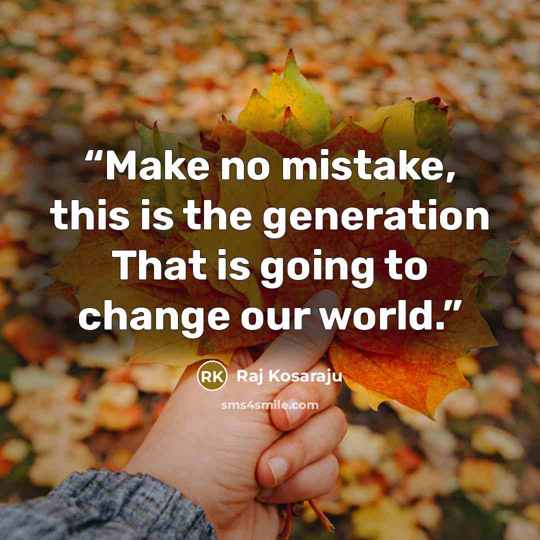“Make no mistake, this is the generation That is going to change our world.” quote by Raj Kosaraju