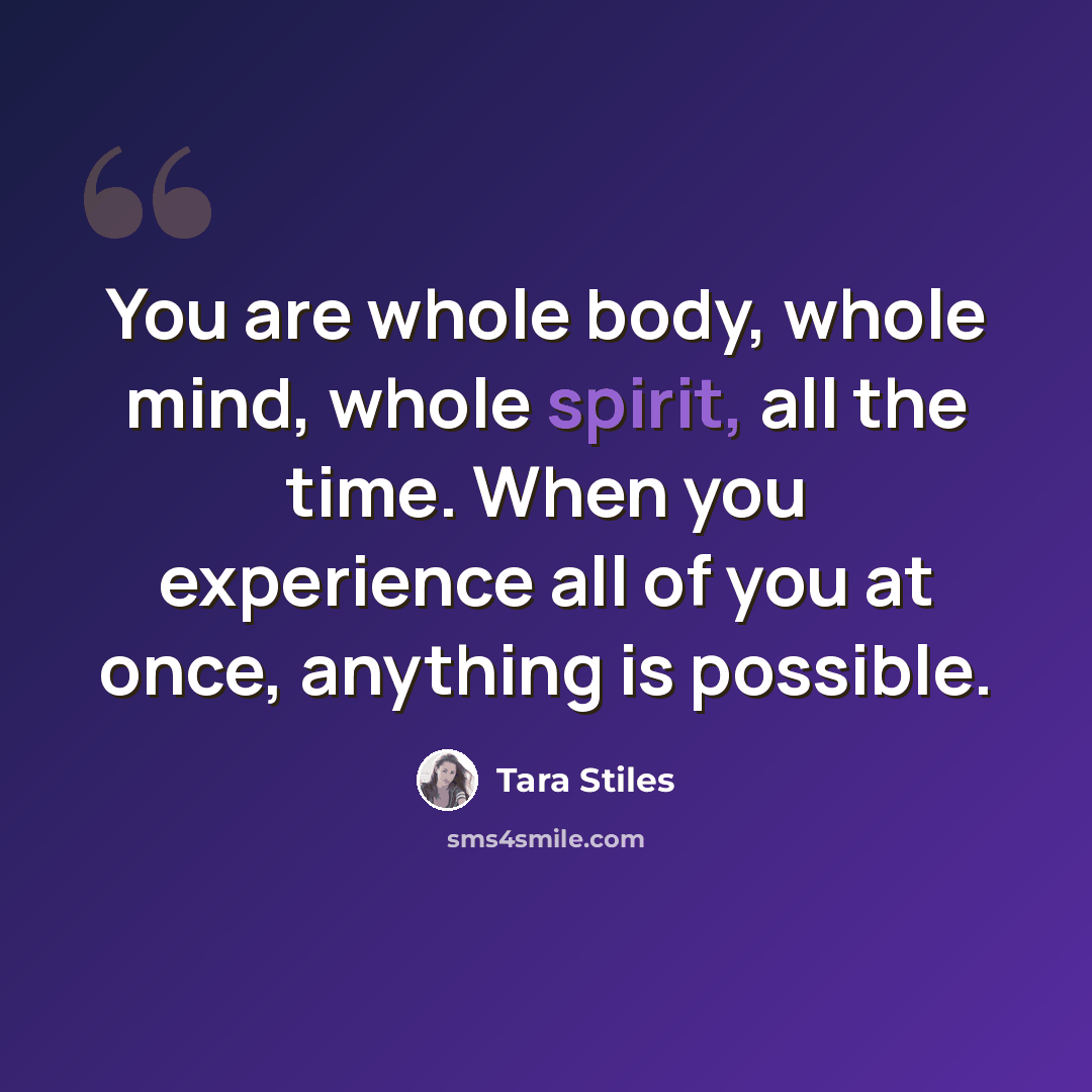 “You are whole body, whole mind, whole spirit, all the time. When you experience all of you at once, anything is possible.” quote by Tara Stiles