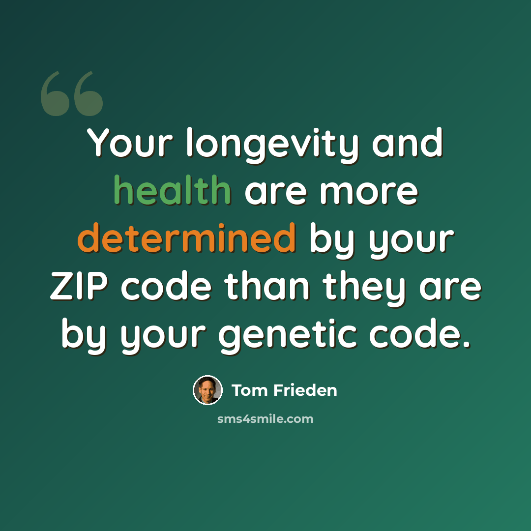 “Your longevity and health are more determined by your ZIP code than they are by your genetic code.” quote by Tom Frieden