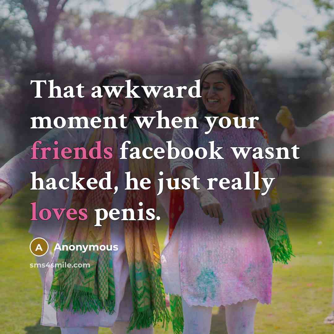 “That awkward moment when your friends facebook wasnt hacked, he just really loves penis.” quote by Anonymous