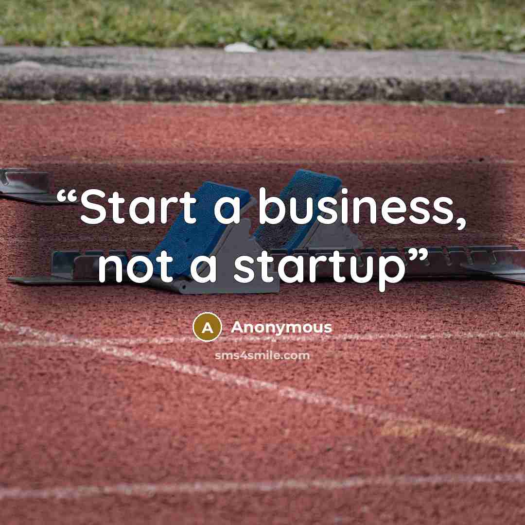 “Start a business, not a startup” quote by Anonymous