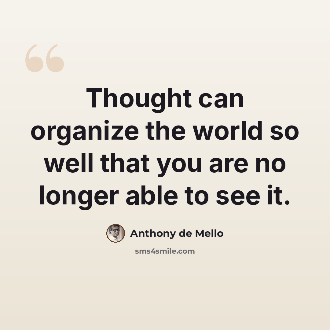 “Thought can organize the world so well that you are no longer able to see it.” quote by Anthony de Mello