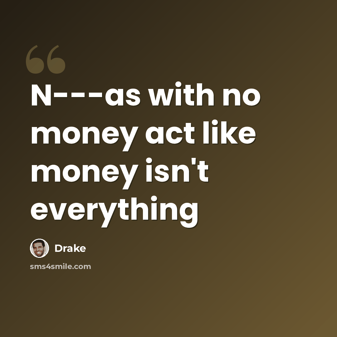 “N---as with no money act like money isn't everything” quote by Drake