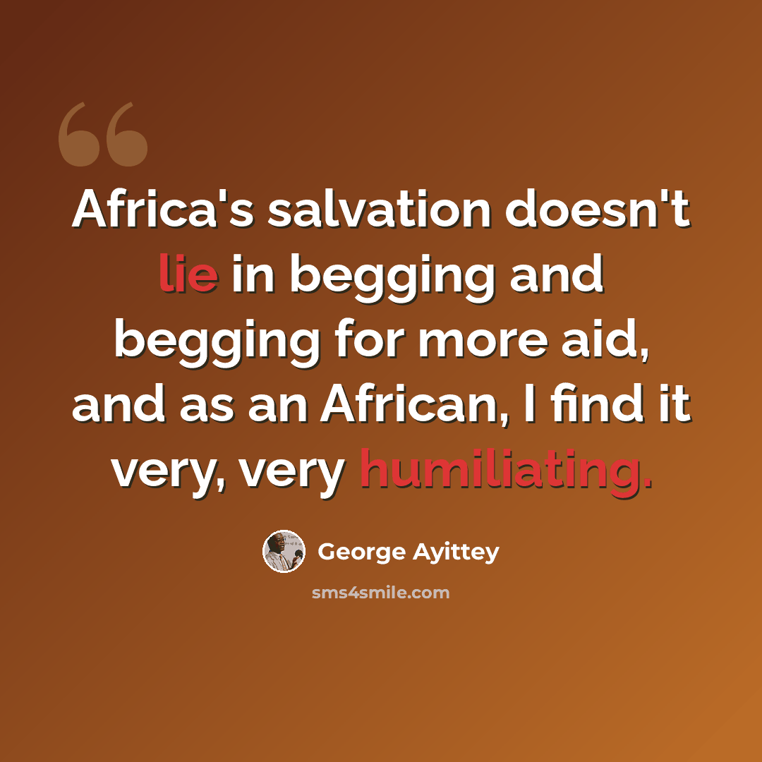 “Africa's salvation doesn't lie in begging and begging for more aid, and as an African, I find it very, very humiliating.” quote by George Ayittey