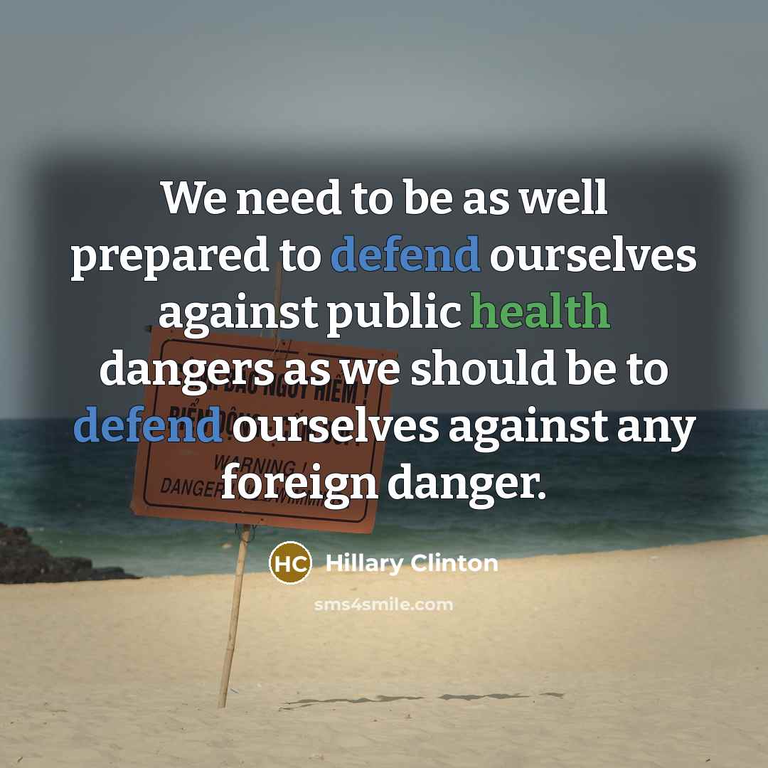 “We need to be as well prepared to defend ourselves against public health dangers as we should be to defend ourselves against any foreign danger.” quote by Hillary Clinton