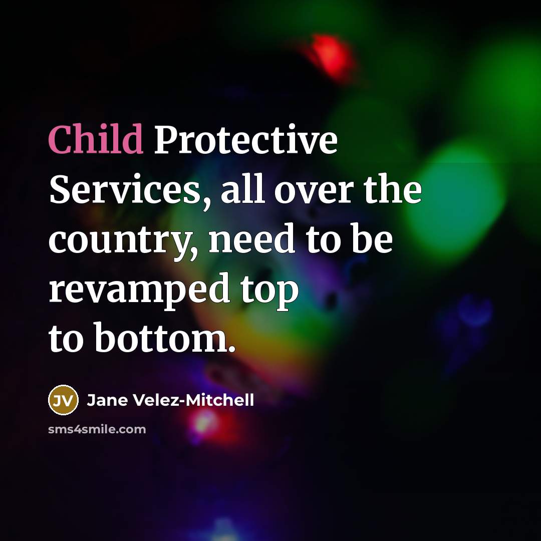 “Child Protective Services, all over the country, need to be revamped top to bottom.” quote by Jane Velez-Mitchell