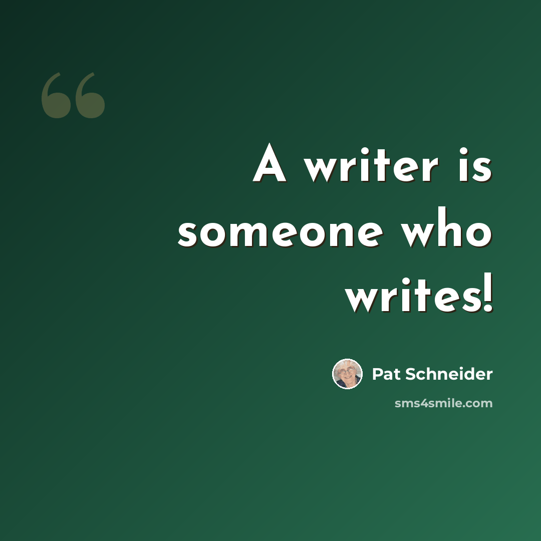 “A writer is someone who writes!” quote by Pat Schneider
