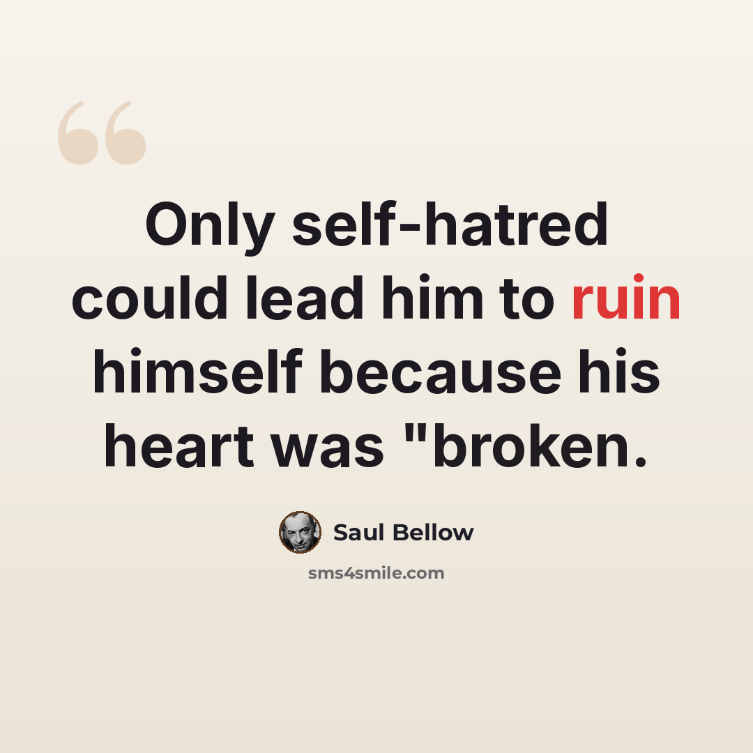 “Only self-hatred could lead him to ruin himself because his heart was "broken.” quote by Saul Bellow