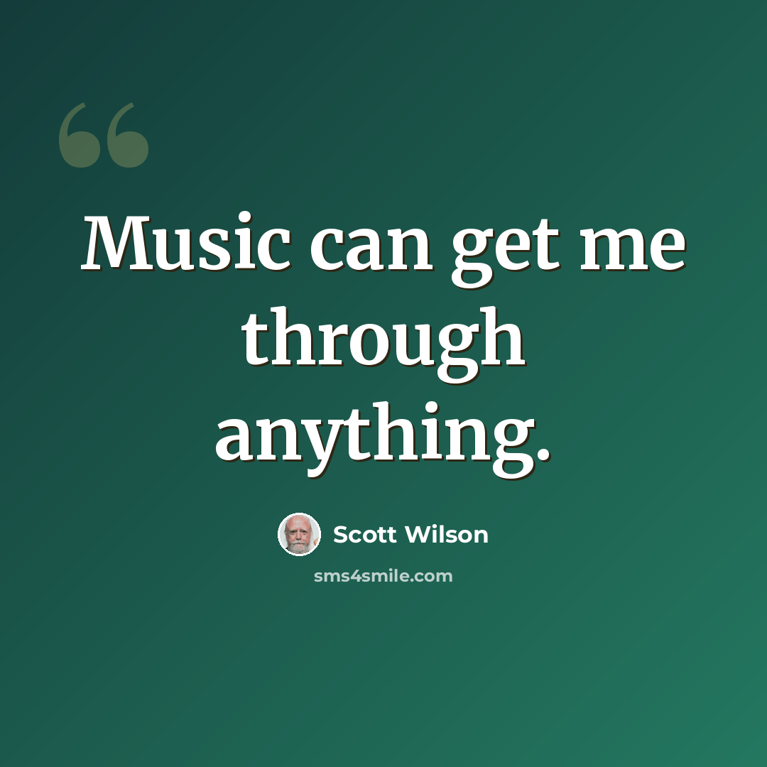 “Music can get me through anything.” quote by Scott Wilson