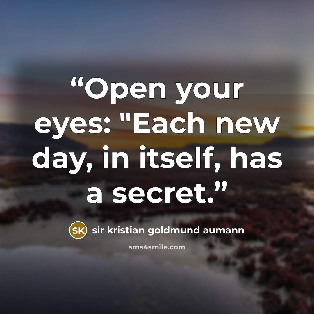 “Open your eyes: "Each new day, in itself, has a secret.” quote by sir Kristian Goldmund Aumann