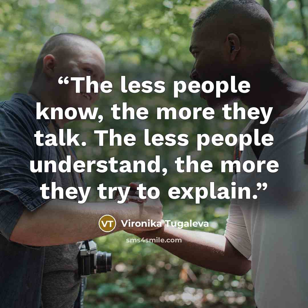 “The less people know, the more they talk. The less people understand, the more they try to explain.” quote by Vironika Tugaleva