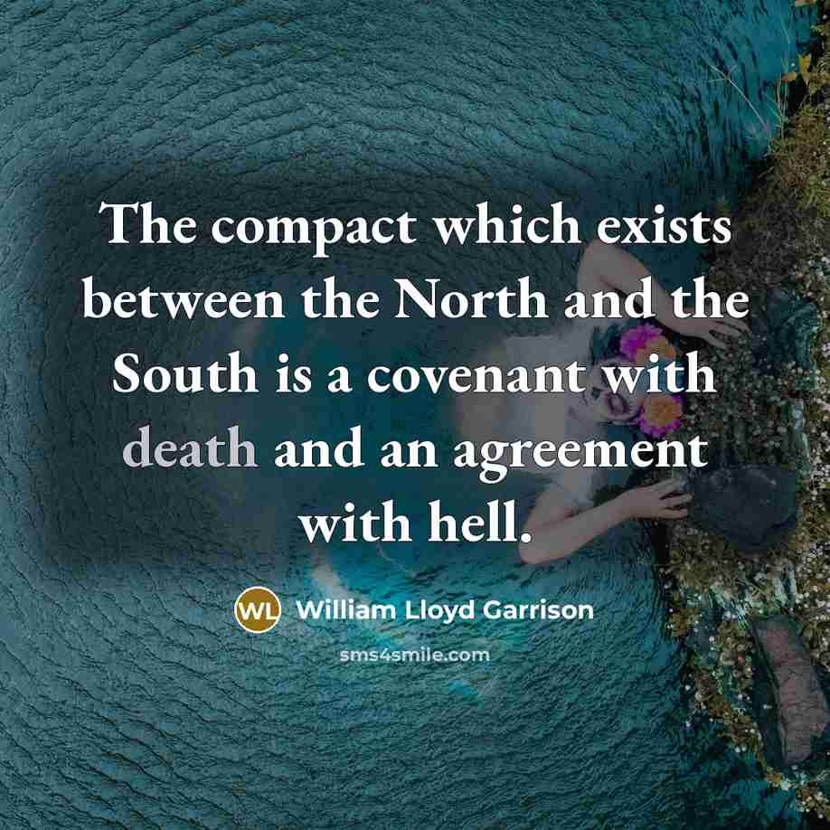 “The compact which exists between the North and the South is a covenant with death and an agreement with hell.” quote by William Lloyd Garrison