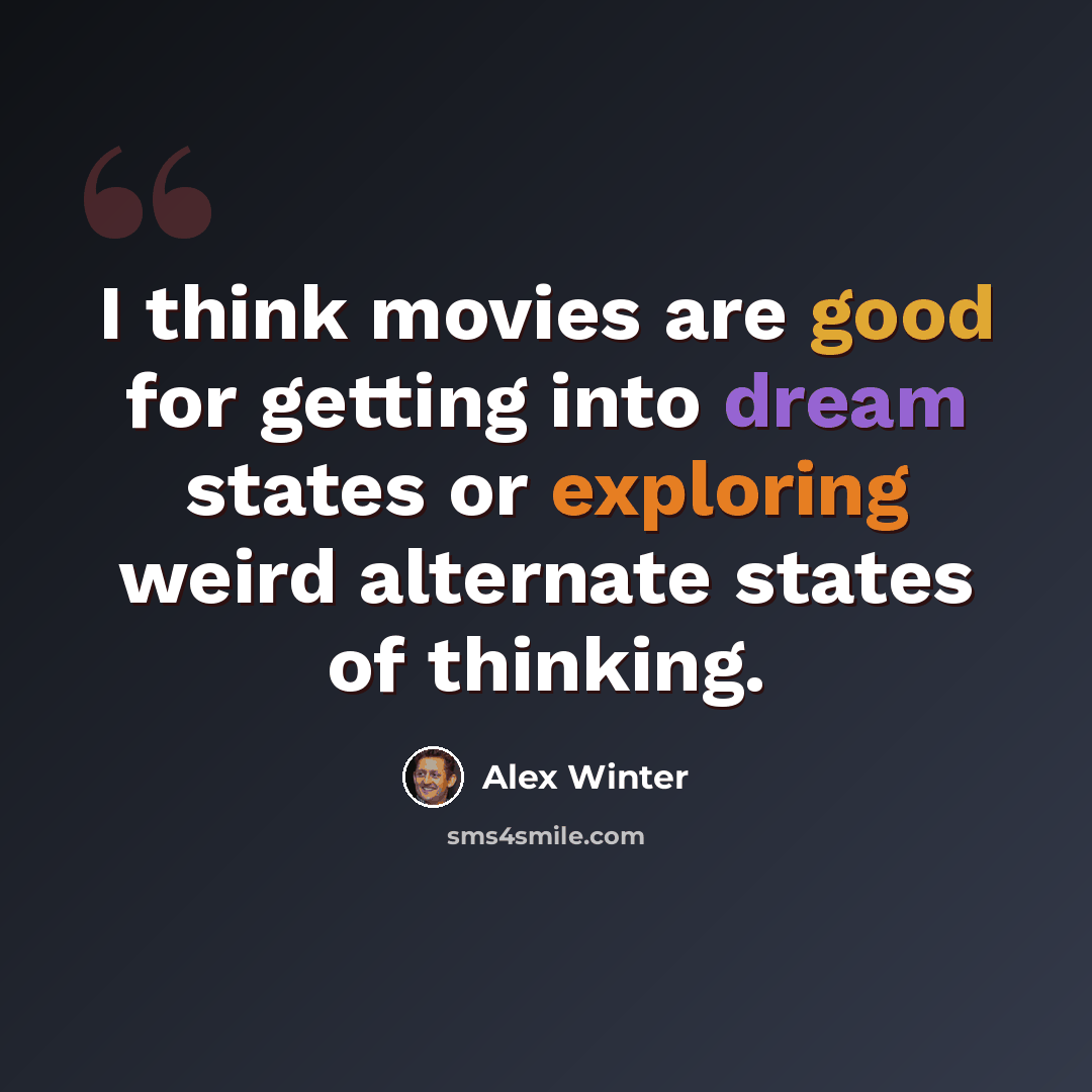 “I think movies are good for getting into dream states or exploring weird alternate states of thinking.” quote by Alex Winter
