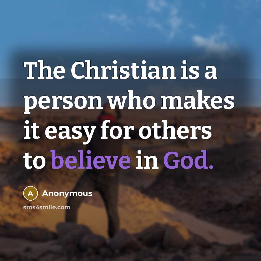 “The Christian is a person who makes it easy for others to believe in God.” quote by Anonymous