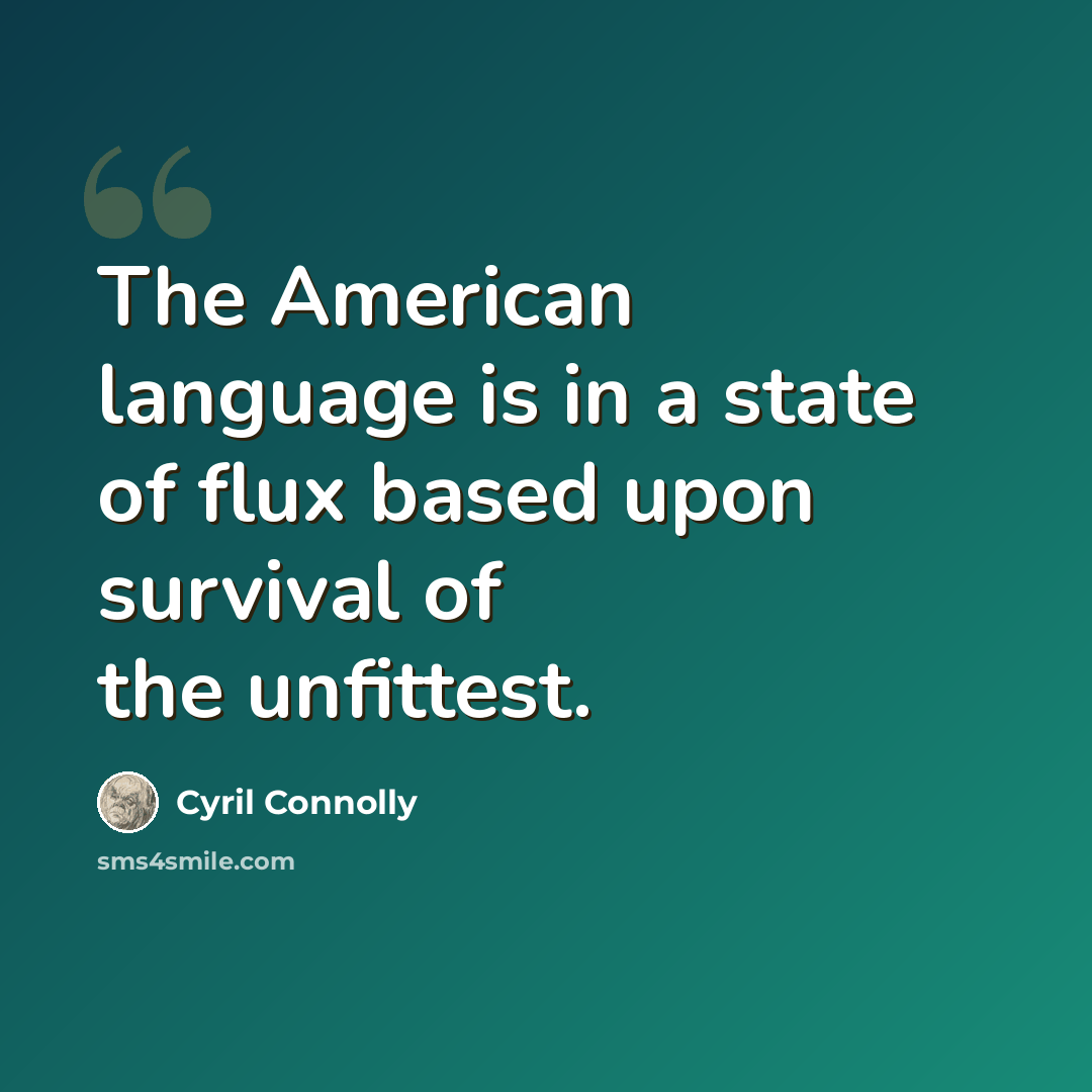 “The American language is in a state of flux based upon survival of the unfittest.” quote by Cyril Connolly