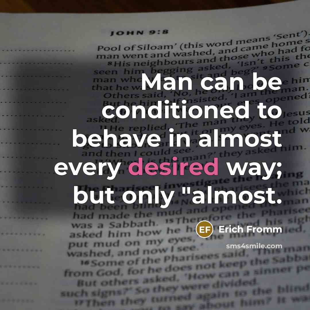 “Man can be conditioned to behave in almost every desired way; but only "almost.” quote by Erich Fromm