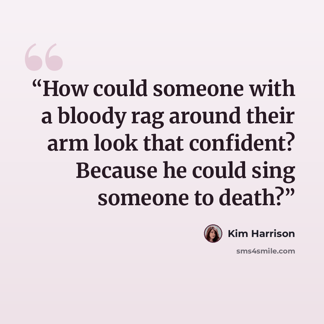 “How could someone with a bloody rag around their arm look that confident? Because he could sing someone to death?” quote by Kim Harrison