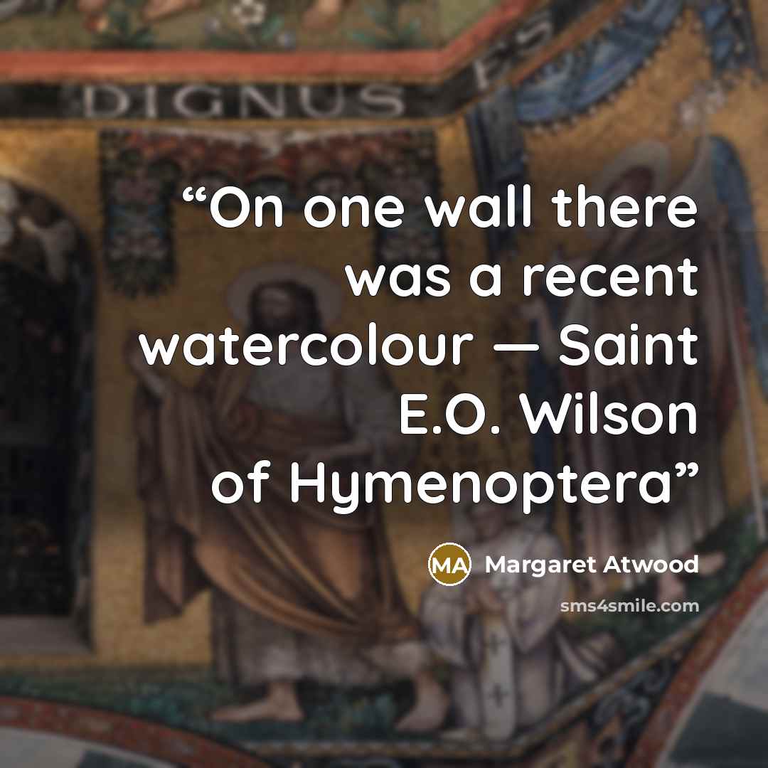 “On one wall there was a recent watercolour — Saint E.O. Wilson of Hymenoptera” quote by Margaret Atwood