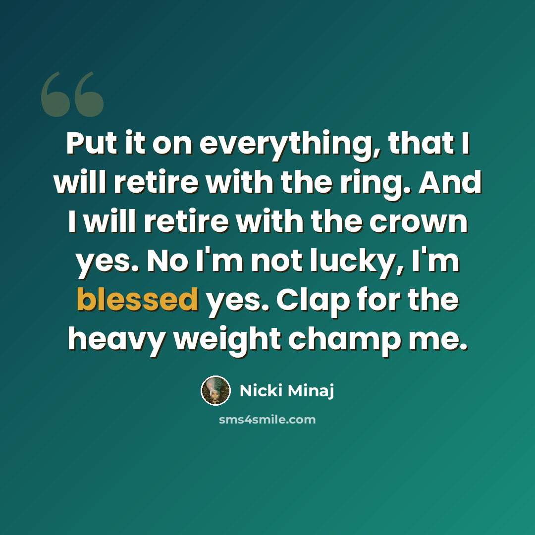 “Put it on everything, that I will retire with the ring. And I will retire with the crown yes. No I'm not lucky, I'm blessed yes. Clap for the heavy weight champ me.” quote by Nicki Minaj