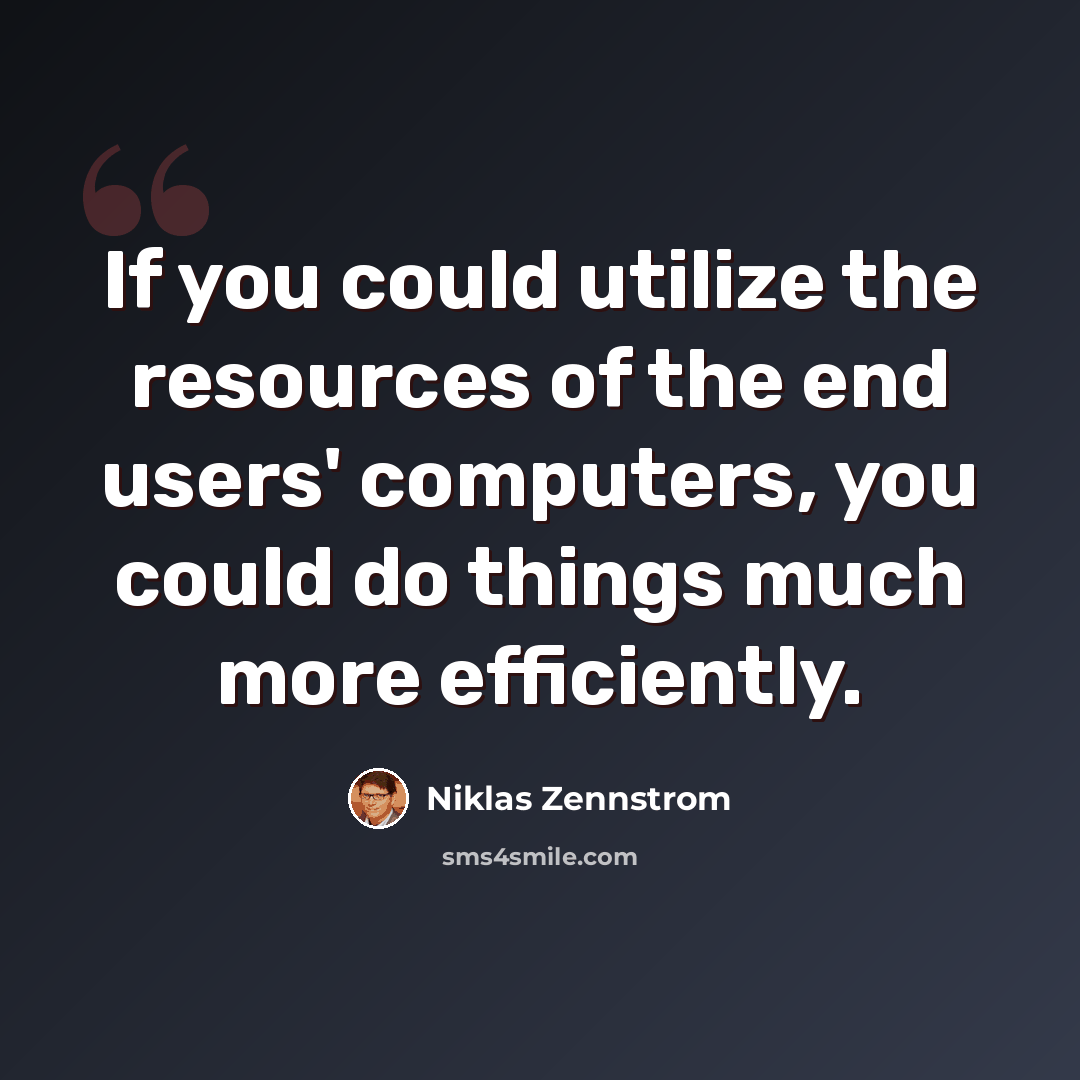 “If you could utilize the resources of the end users' computers, you could do things much more efficiently.” quote by Niklas Zennstrom