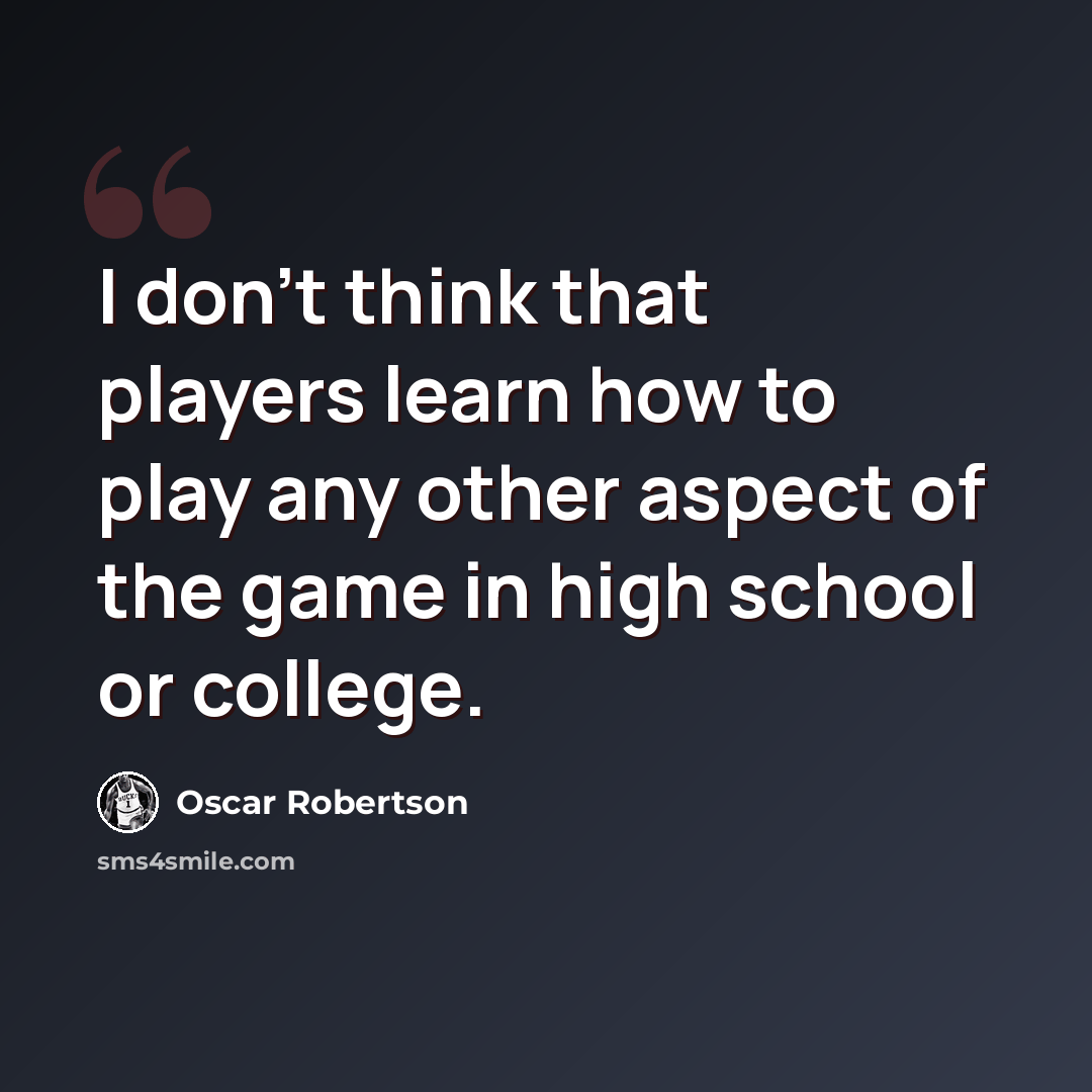 “I don't think that players learn how to play any other aspect of the game in high school or college.” quote by Oscar Robertson