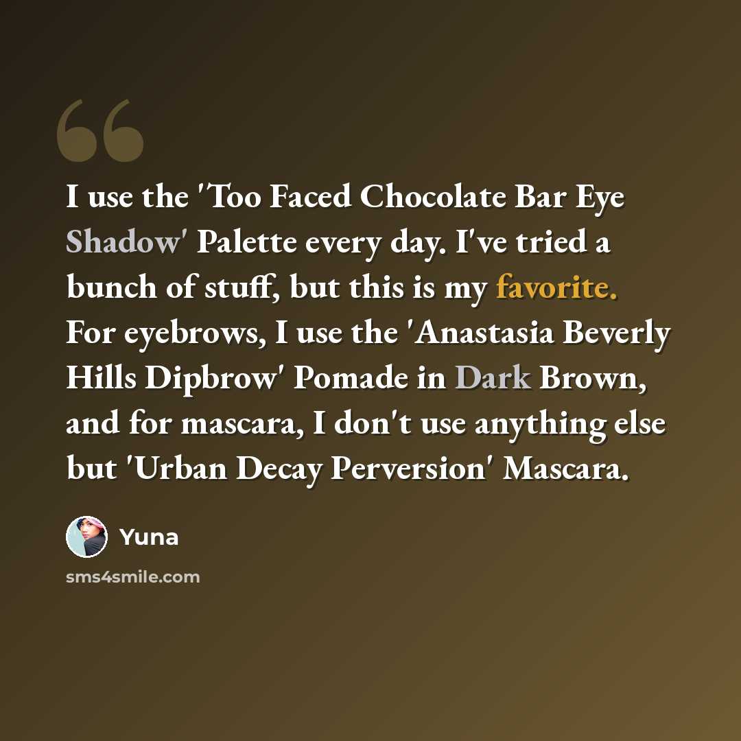 “I use the 'Too Faced Chocolate Bar Eye Shadow' Palette every day. I've tried a bunch of stuff, but this is my favorite. For eyebrows, I use the 'Anastasia Beverly Hills Dipbrow' Pomade in Dark Brown, and for mascara, I don't use anything else but 'Urban Decay Perversion' Mascara.” quote by Yuna