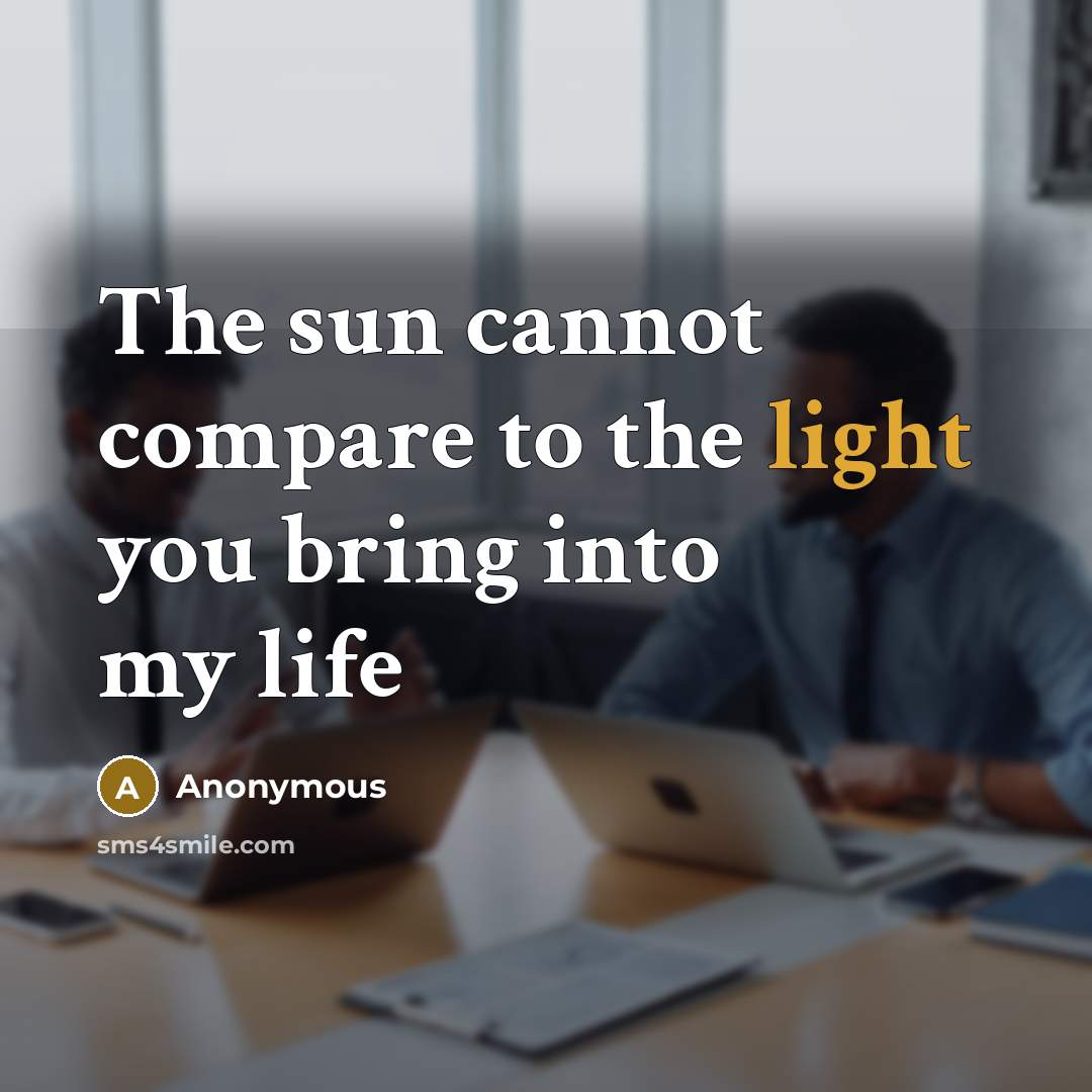“The sun cannot compare to the light you bring into my life” quote by Anonymous