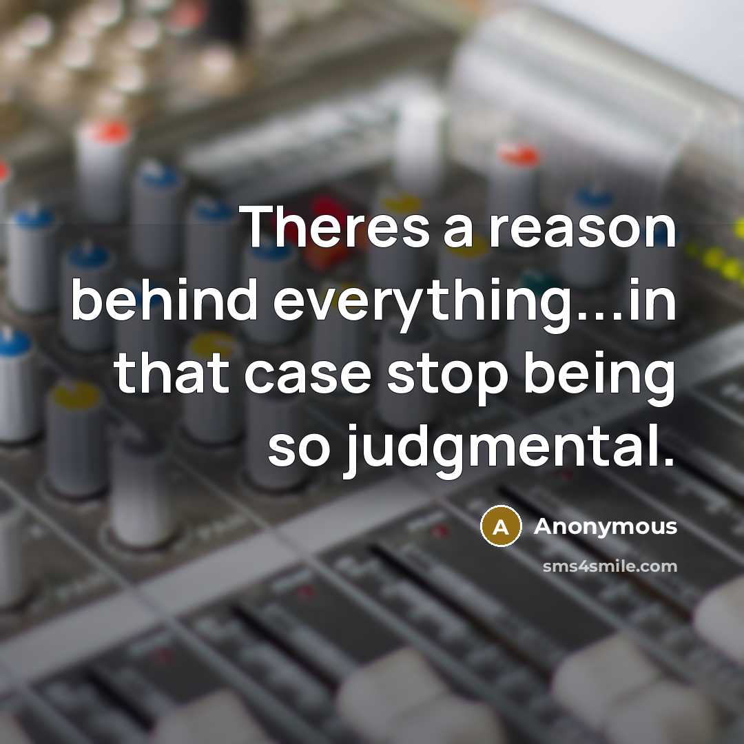 “Theres a reason behind everything...in that case stop being so judgmental.” quote by Anonymous