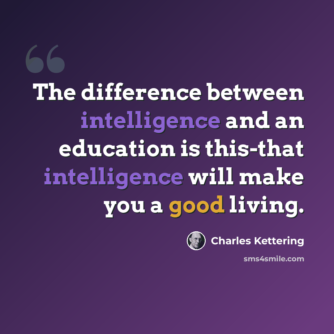 “The difference between intelligence and an education is this-that intelligence will make you a good living.” quote by Charles Kettering