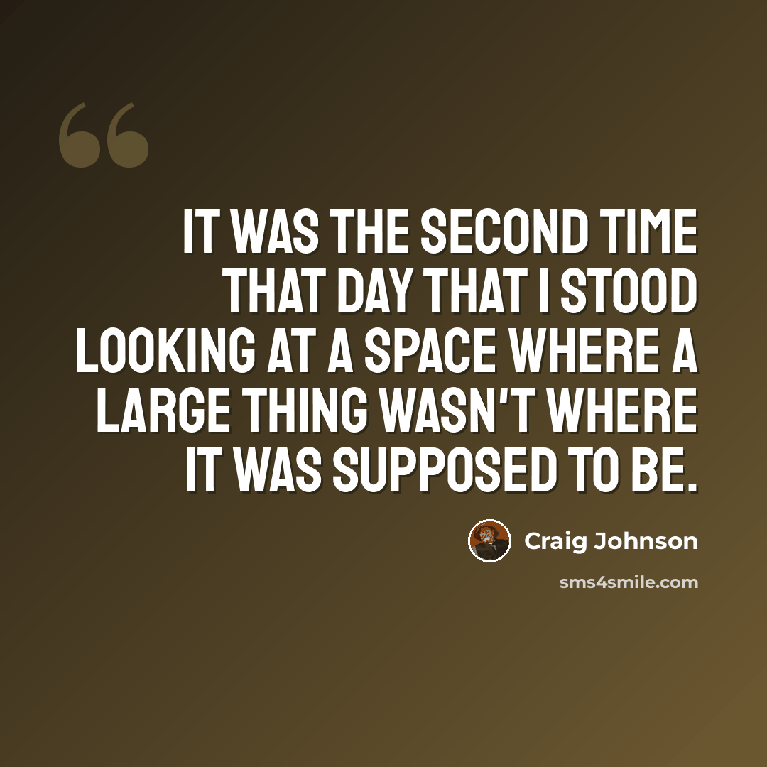 “It was the second time that day that I stood looking at a space where a large thing wasn't where it was supposed to be.” quote by Craig Johnson